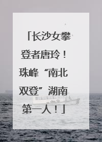 长沙女攀登者唐玲！珠峰“南北双登”湖南第一人！
