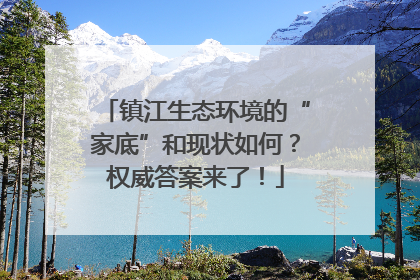 镇江生态环境的“家底”和现状如何？权威答案来了！