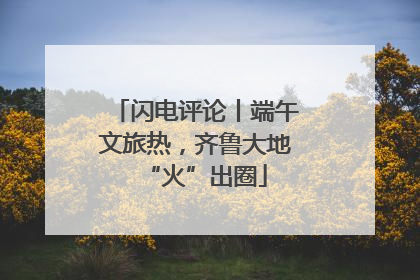闪电评论丨端午文旅热，齐鲁大地“火”出圈