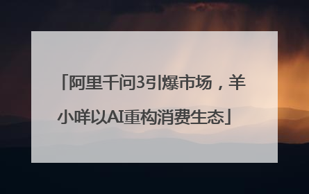 阿里千问3引爆市场，羊小咩以AI重构消费生态