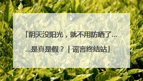 阴天没阳光，就不用防晒了……是真是假？｜谣言终结站