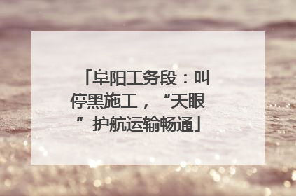 阜阳工务段：叫停黑施工，“天眼”护航运输畅通