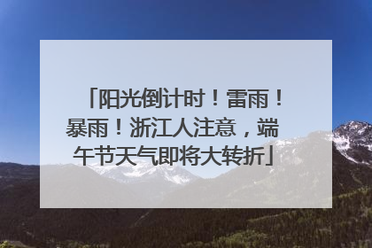 阳光倒计时！雷雨！暴雨！浙江人注意，端午节天气即将大转折