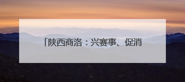 陕西商洛：兴赛事、促消费 融合文旅体康拓赛道