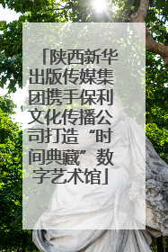 陕西新华出版传媒集团携手保利文化传播公司打造“时间典藏”数字艺术馆