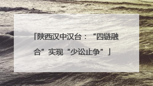 陕西汉中汉台：“四链融合”实现“少讼止争”