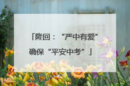 隆回：“严中有爱”确保“平安中考”