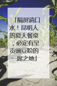 隔屏淌口水！昆明人的夏天餐桌，必定有呈贡豌豆粉的一席之地