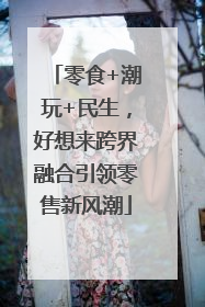 零食+潮玩+民生，好想来跨界融合引领零售新风潮