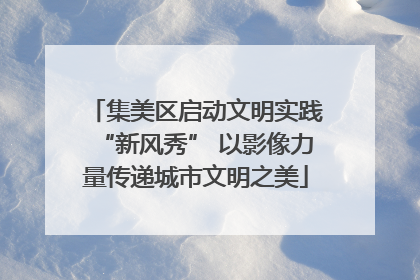 集美区启动文明实践“新风秀” 以影像力量传递城市文明之美