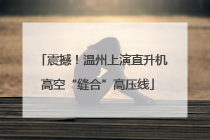 震撼！温州上演直升机高空“缝合”高压线