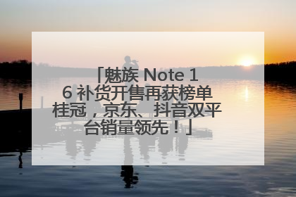 魅族 Note 16 补货开售再获榜单桂冠，京东、抖音双平台销量领先！