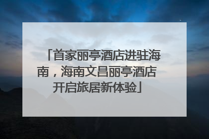 首家丽亭酒店进驻海南，海南文昌丽亭酒店开启旅居新体验