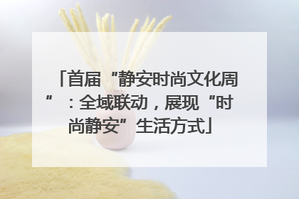 首届“静安时尚文化周”：全域联动，展现“时尚静安”生活方式