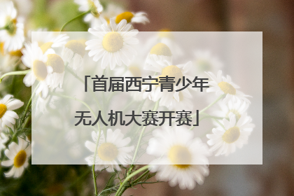 首届西宁青少年无人机大赛开赛