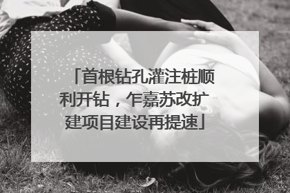 首根钻孔灌注桩顺利开钻，乍嘉苏改扩建项目建设再提速