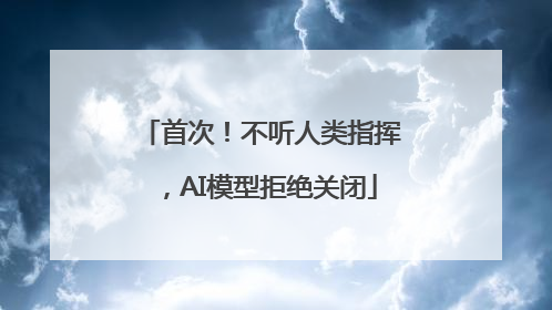 首次！不听人类指挥，AI模型拒绝关闭
