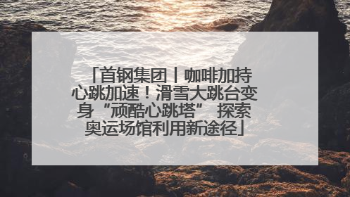 首钢集团丨咖啡加持 心跳加速！滑雪大跳台变身“顽酷心跳塔” 探索奥运场馆利用新途径