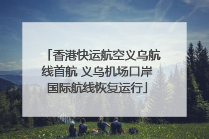 香港快运航空义乌航线首航 义乌机场口岸国际航线恢复运行