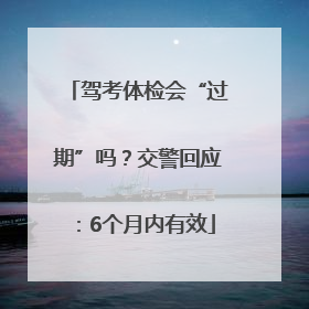 驾考体检会“过期”吗？交警回应：6个月内有效