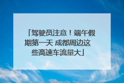 驾驶员注意！端午假期第一天 成都周边这些高速车流量大