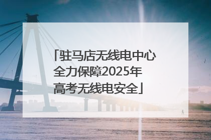 驻马店无线电中心全力保障2025年高考无线电安全