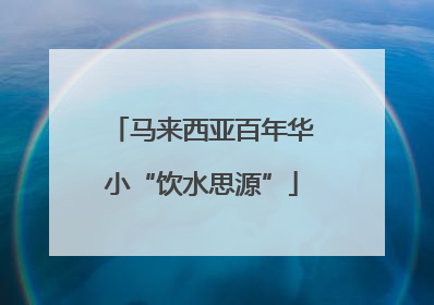 马来西亚百年华小“饮水思源”