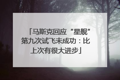 马斯克回应“星舰”第九次试飞未成功：比上次有很大进步