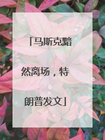 马斯克黯然离场，特朗普发文