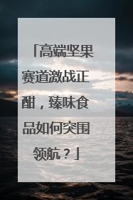 高端坚果赛道激战正酣，臻味食品如何突围领航？