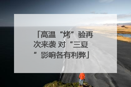 高温“烤”验再次来袭 对“三夏”影响各有利弊