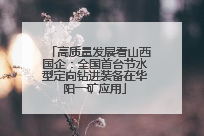 高质量发展看山西国企：全国首台节水型定向钻进装备在华阳一矿应用