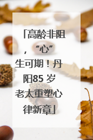 高龄非阻，“心” 生可期！丹阳85 岁老太重塑心律新章