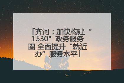 齐河：加快构建“1530”政务服务圈 全面提升“就近办”服务水平