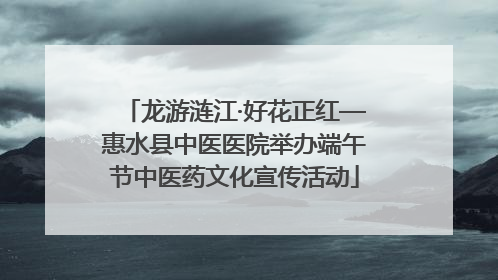 龙游涟江·好花正红—惠水县中医医院举办端午节中医药文化宣传活动