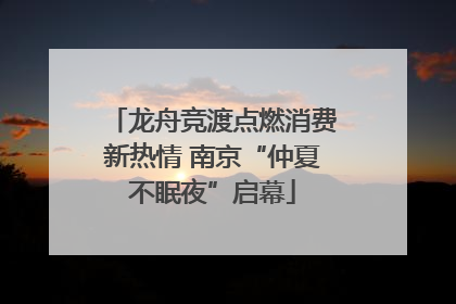 龙舟竞渡点燃消费新热情 南京“仲夏不眠夜”启幕