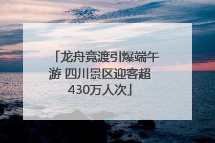 龙舟竞渡引爆端午游 四川景区迎客超430万人次