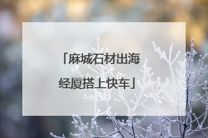 麻城石材出海 经厦搭上快车