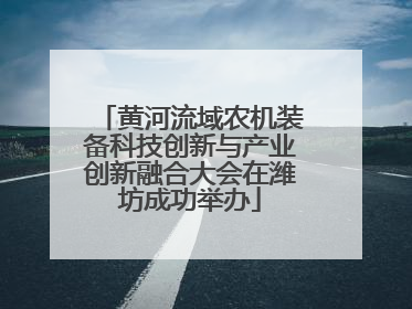黄河流域农机装备科技创新与产业创新融合大会在潍坊成功举办