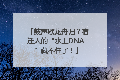鼓声歇龙舟归？宿迁人的“水上DNA”藏不住了！