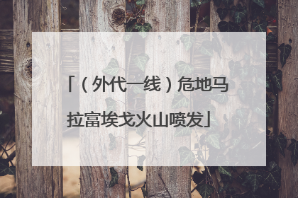 （外代一线）危地马拉富埃戈火山喷发