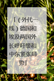 （外代一线）德国和埃及两国外长呼吁缓和中东紧张局势