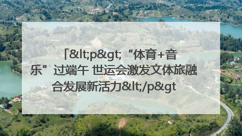 <p>“体育+音乐”过端午 世运会激发文体旅融合发展新活力</p><p>——成都世运会“跟着赛事去旅行”武侯站正式启动</p>
