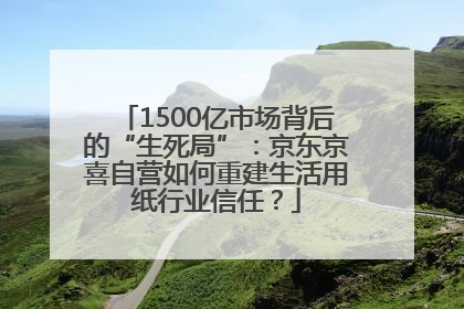 1500亿市场背后的“生死局”：京东京喜自营如何重建生活用纸行业信任？