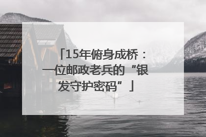 15年俯身成桥：一位邮政老兵的“银发守护密码”