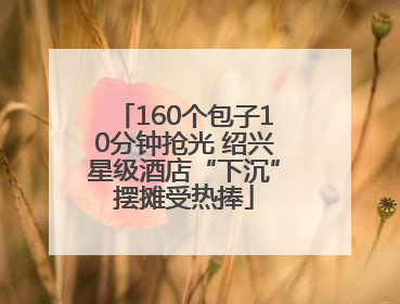 160个包子10分钟抢光 绍兴星级酒店“下沉”摆摊受热捧