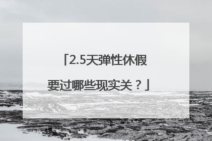 2.5天弹性休假要过哪些现实关？