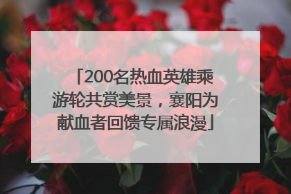 200名热血英雄乘游轮共赏美景，襄阳为献血者回馈专属浪漫
