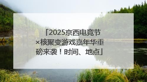 2025京西电竞节×核聚变游戏嘉年华重磅来袭！时间、地点