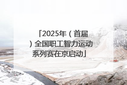 2025年（首届）全国职工智力运动系列赛在京启动